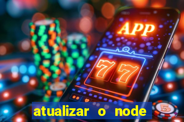 atualizar o node no windows